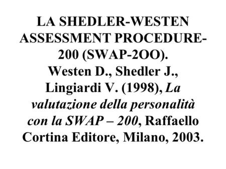 LA SHEDLER-WESTEN ASSESSMENT PROCEDURE- 200 (SWAP-2OO). Westen D., Shedler J., Lingiardi V. (1998), La valutazione della personalità con la SWAP – 200,