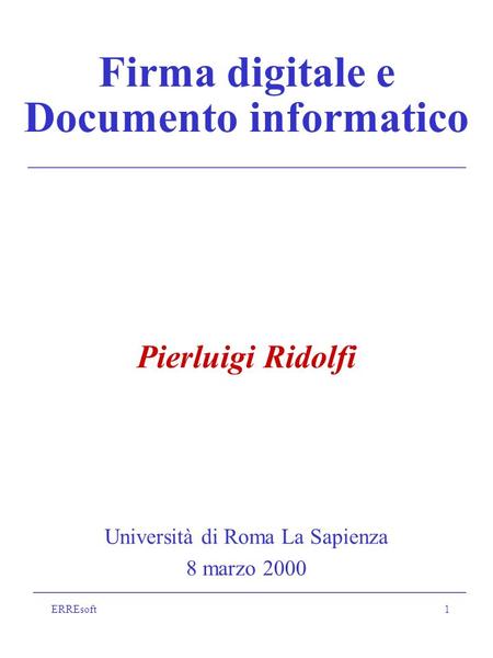 ERREsoft1 Firma digitale e Documento informatico Pierluigi Ridolfi Università di Roma La Sapienza 8 marzo 2000.