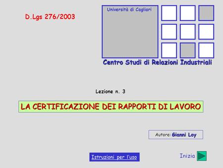 Università di Cagliari Centro Studi di Relazioni Industriali D.Lgs 276/2003 Lezione n. 3 LA CERTIFICAZIONE DEI RAPPORTI DI LAVORO Autore: Gianni Loy Istruzioni.
