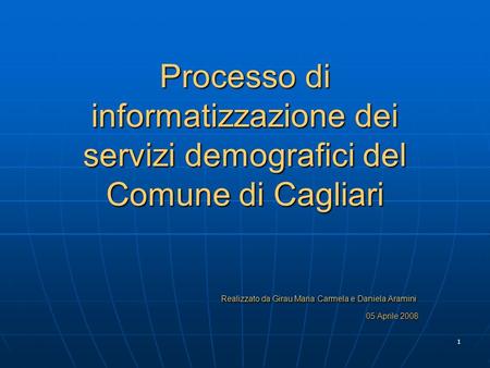 Processo di informatizzazione dei servizi demografici del Comune di Cagliari 			Realizzato da Girau Maria Carmela e Daniela Aramini 						05 Aprile 2008.