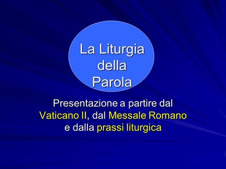La Liturgia della Parola Presentazione a partire dal Vaticano II, dal Messale Romano e dalla prassi liturgica.