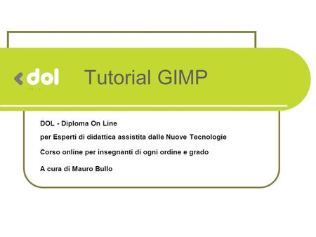 Tutorial GIMP DOL - Diploma On Line per Esperti di didattica assistita dalle Nuove Tecnologie Corso online per insegnanti di ogni ordine e grado A cura.