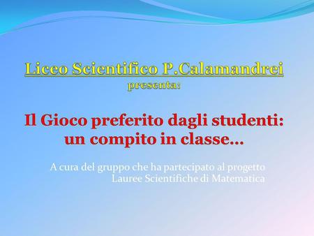 Liceo Scientifico P.Calamandrei presenta: Il Gioco preferito dagli studenti: un compito in classe… A cura del gruppo che ha partecipato al progetto Lauree.