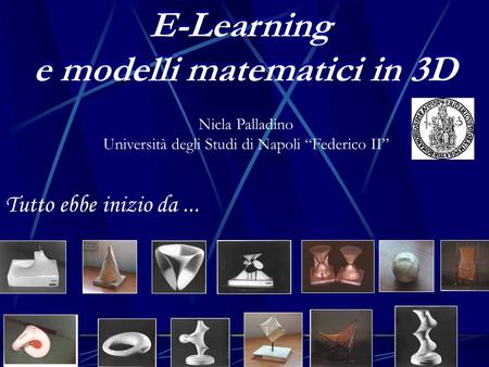 1 E-Learning e modelli matematici in 3D E-Learning e modelli matematici in 3D Tutto ebbe inizio da... Nicla Palladino Università degli Studi di Napoli.