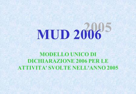 MODELLO UNICO DI DICHIARAZIONE 2006 PER LE ATTIVITA' SVOLTE NELL'ANNO 2005 2005 MUD 2006.
