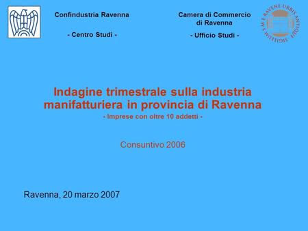 Indagine trimestrale sulla industria manifatturiera in provincia di Ravenna - Imprese con oltre 10 addetti - Consuntivo 2006 Ravenna, 20 marzo 2007 Confindustria.