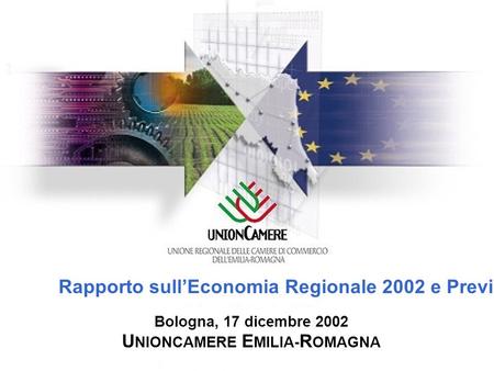 Rapporto sullEconomia Regionale 2002 e Previsioni 2003 Bologna, 17 dicembre 2002 U NIONCAMERE E MILIA- R OMAGNA.