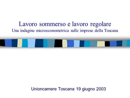 Lavoro sommerso e lavoro regolare Una indagine microeconometrica sulle imprese della Toscana Unioncamere Toscana 19 giugno 2003.