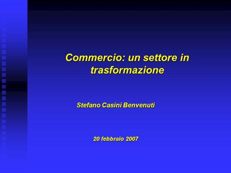 Commercio: un settore in trasformazione Stefano Casini Benvenuti 20 febbraio 2007.