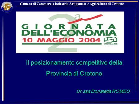 Camera di Commercio Industria Artigianato e Agricoltura di Crotone Il posizionamento competitivo della Provincia di Crotone Dr.ssa Donatella ROMEO.
