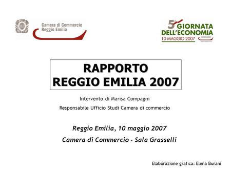 RAPPORTO REGGIO EMILIA 2007 Intervento di Marisa Compagni Responsabile Ufficio Studi Camera di commercio Reggio Emilia, 10 maggio 2007 Camera di Commercio.