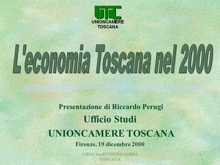 Ufficio Studi UNIONCAMERE TOSCANA 1 Presentazione di Riccardo Perugi Ufficio Studi UNIONCAMERE TOSCANA Firenze, 19 dicembre 2000.