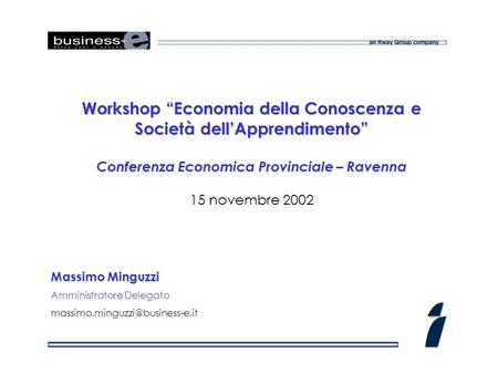 Workshop Economia della Conoscenza e Società dellApprendimento Conferenza Economica Provinciale – Ravenna 15 novembre 2002 Massimo Minguzzi Amministratore.