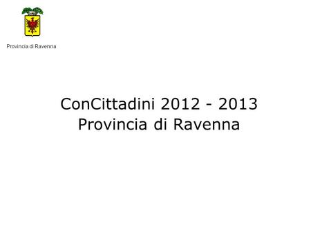 ConCittadini 2012 - 2013 Provincia di Ravenna. C.C.R. e Consulte dei ragazzi e delle ragazze Comuni della Provincia Facilitatori Provincia Regione Provincia.