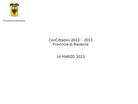 ConCittadini 2012 - 2013 Provincia di Ravenna 14 MARZO 2013 Provincia di Ravenna.