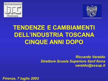 Riccardo Varaldo Direttore Scuola Superiore SantAnna Firenze, 7 luglio 2003 TENDENZE E CAMBIAMENTI DELLINDUSTRIA TOSCANA CINQUE ANNI DOPO.