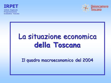La situazione economica della Toscana Il quadro macroeconomico del 2004 IRPET Istituto Regionale Programmazione Economica Toscana.