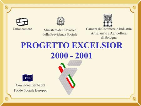 PROGETTO EXCELSIOR 2000 - 2001 Unioncamere Ministero del Lavoro e della Previdenza Sociale Camera di Commercio Industria Artigianato e Agricoltura di Bologna.