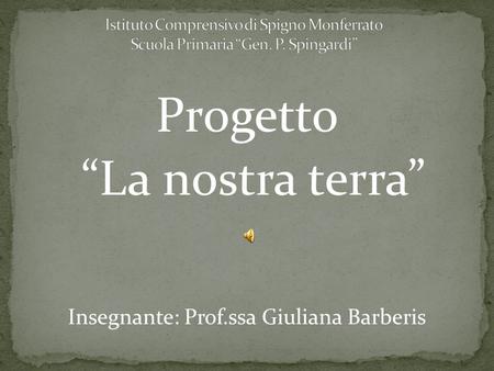 Progetto La nostra terra Insegnante: Prof.ssa Giuliana Barberis.