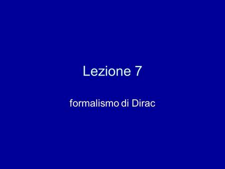 Lezione 7 formalismo di Dirac.