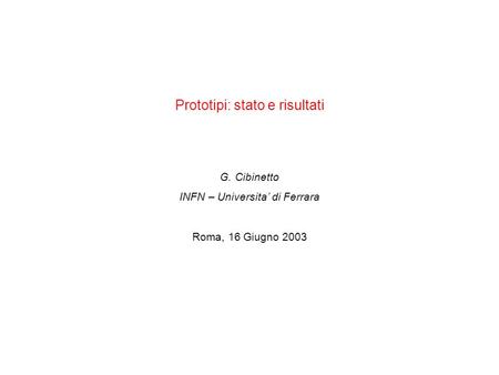 Prototipi: stato e risultati G. Cibinetto INFN – Universita di Ferrara Roma, 16 Giugno 2003.