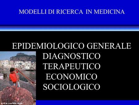 MODELLI DI RICERCA IN MEDICINA EPIDEMIOLOGICO GENERALE DIAGNOSTICO TERAPEUTICO ECONOMICO SOCIOLOGICO.