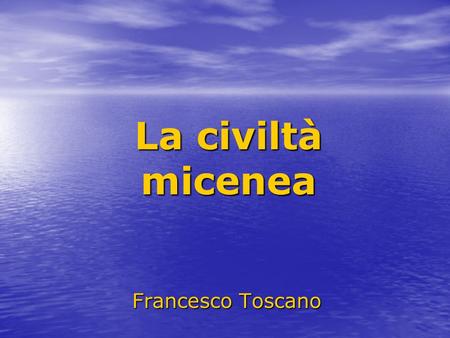 La civiltà micenea Francesco Toscano.