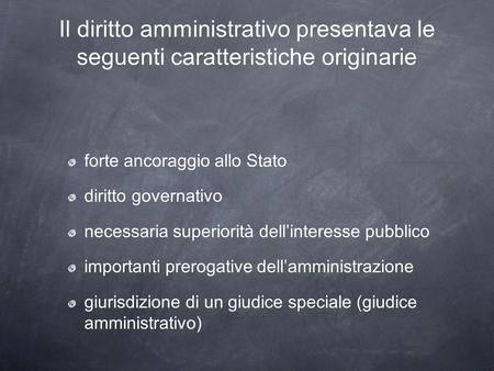 Il diritto amministrativo presentava le seguenti caratteristiche originarie forte ancoraggio allo Stato diritto governativo necessaria superiorità dellinteresse.