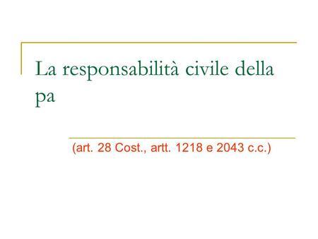 La responsabilità civile della pa (art. 28 Cost., artt. 1218 e 2043 c.c.)