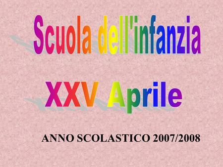 Scuola dell'infanzia XXV Aprile ANNO SCOLASTICO 2007/2008.
