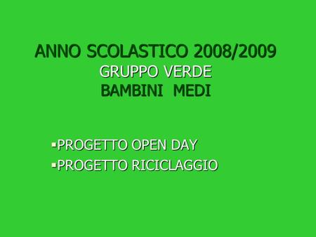 ANNO SCOLASTICO 2008/2009 GRUPPO VERDE BAMBINI MEDI PROGETTO OPEN DAY PROGETTO RICICLAGGIO.
