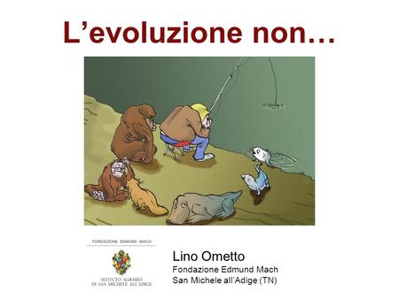 L’evoluzione non… Lino Ometto Fondazione Edmund Mach
