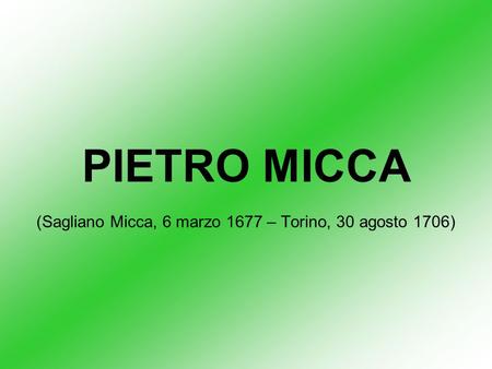 PIETRO MICCA (Sagliano Micca, 6 marzo 1677 – Torino, 30 agosto 1706)