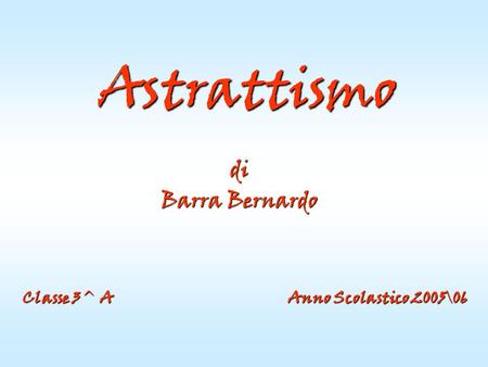 Astrattismo di Barra Bernardo Classe 3^ A  Anno Scolastico 2005\06.