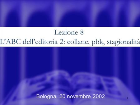 1 Bologna, 20 novembre 2002 Lezione 8 LABC delleditoria 2: collane, pbk, stagionalità