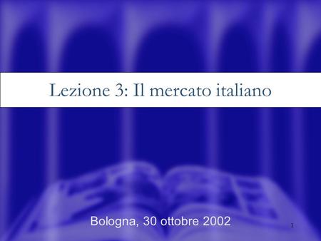 1 Bologna, 30 ottobre 2002 Lezione 3: Il mercato italiano.