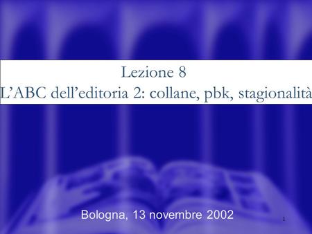 1 Bologna, 13 novembre 2002 Lezione 8 LABC delleditoria 2: collane, pbk, stagionalità