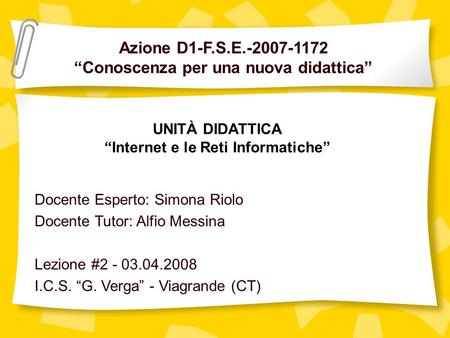 Azione D1-F.S.E.-2007-1172 Conoscenza per una nuova didattica Docente Esperto: Simona Riolo Docente Tutor: Alfio Messina Lezione #2 - 03.04.2008 I.C.S.