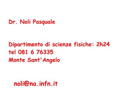 Noli@na.infn.it Dr. Noli Pasquale Dipartimento di scienze fisiche: 2h24 tel 081 6 76335 Monte Sant'Angelo noli@na.infn.it.