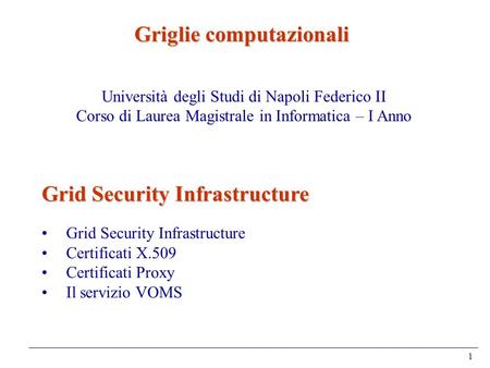 1 Grid Security Infrastructure Certificati X.509 Certificati Proxy Il servizio VOMS Griglie computazionali Università degli Studi di Napoli Federico II.