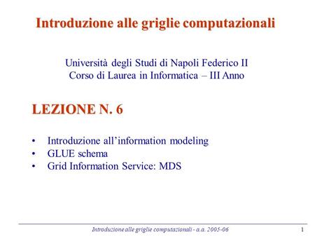Introduzione alle griglie computazionali - a.a. 2005-061 LEZIONE LEZIONE N. 6 Introduzione allinformation modeling GLUE schema Grid Information Service: