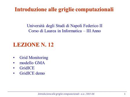 Introduzione alle griglie computazionali - a.a. 2005-061 LEZIONE LEZIONE N. 12 Grid Monitoring modello GMA GridICE GridICE demo Introduzione alle griglie.
