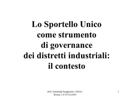 Dott. Gianluigi Spagnuolo - Sister - Roma, 14-15/10/2004 1 Lo Sportello Unico come strumento di governance dei distretti industriali: il contesto.