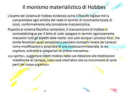 Il monismo materialistico di Hobbes L'esame del sistema di Hobbes evidenzia come il filosofo inglese miri a comprendere ogni ambito del reale in termini.
