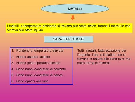 METALLI I metalli, a temperatura ambiente si trovano allo stato solido, tranne il mercurio che si trova allo stato liquido CARATTERISTICHE Fondono a temperatura.