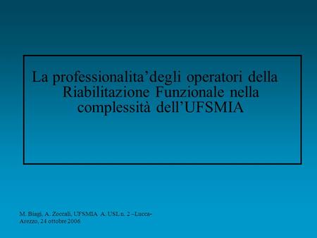 La professionalitadegli operatori della Riabilitazione Funzionale nella complessità dellUFSMIA M. Biagi, A. Zoccali, UFSMIA A. USL n. 2 –Lucca- Arezzo,