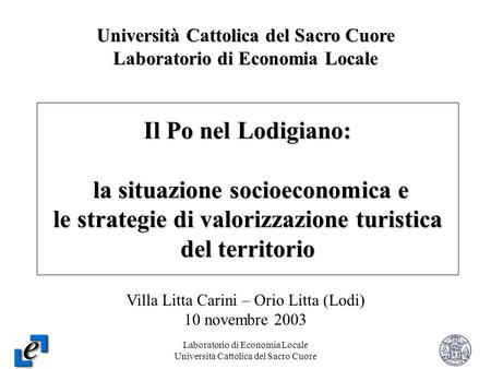 Laboratorio di Economia Locale Università Cattolica del Sacro Cuore 1 Il Po nel Lodigiano: la situazione socioeconomica e le strategie di valorizzazione.
