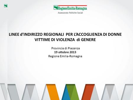 1 LINEE dINDIRIZZO REGIONALI PER LACCOGLIENZA DI DONNE VITTIME DI VIOLENZA di GENERE Provincia di Piacenza 19 ottobre 2013 Regione Emilia-Romagna.