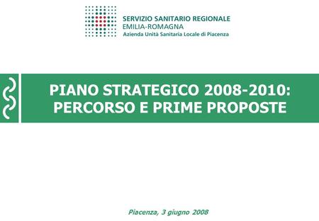Piano Strategico 2008-2010 pagina 1 PIANO STRATEGICO 2008-2010: PERCORSO E PRIME PROPOSTE Piacenza, 3 giugno 2008.
