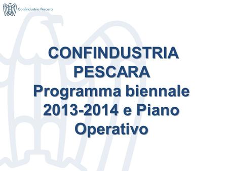 CONFINDUSTRIA PESCARA Programma biennale 2013-2014 e Piano Operativo.